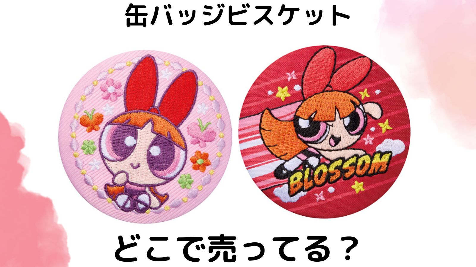 パワーパフガールズ刺繍缶バッジはどこで売ってる？コンビニなど取扱店舗や通販サイトを紹介