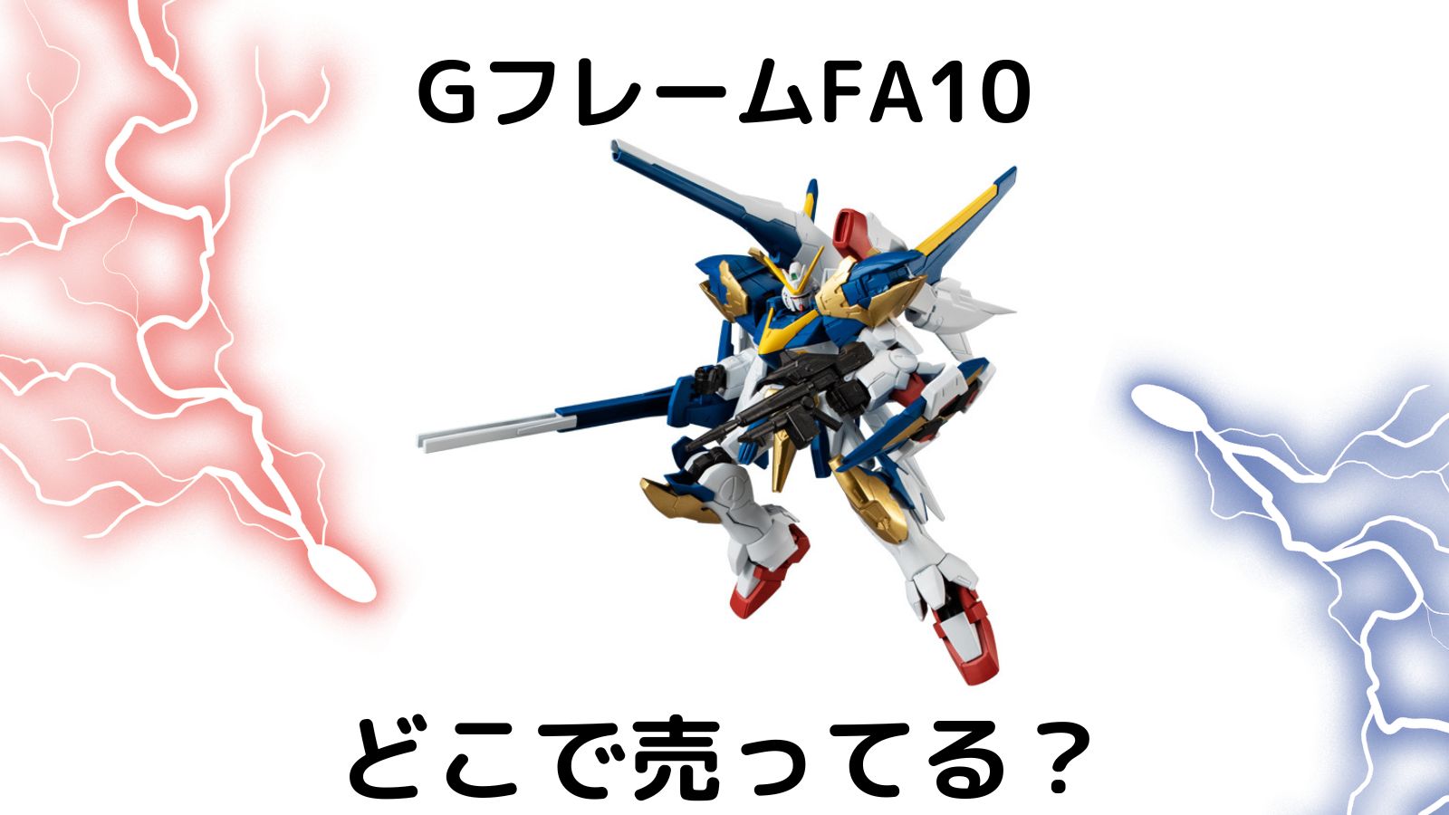 ガンダムフィギュア・Gフレーム・最新（機動戦士ガンダム GフレームFA 10）はどこで売ってる？コンビニ他販売店、通販紹介！（バラ売り・フルコンプ情報も）